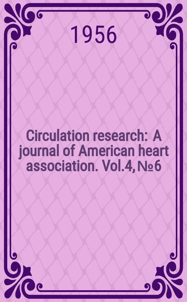Circulation research : A journal of American heart association. Vol.4, №6