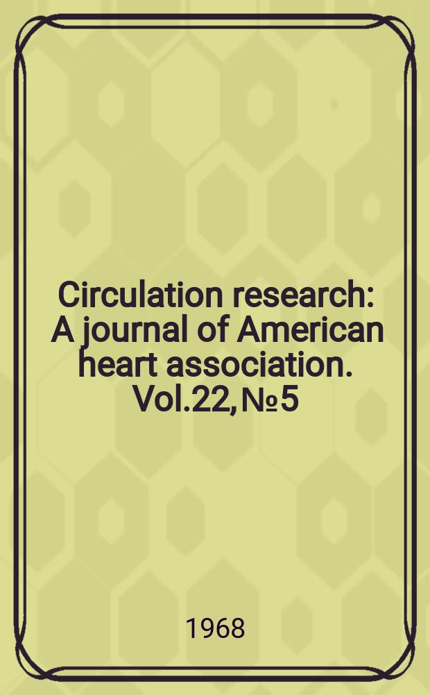 Circulation research : A journal of American heart association. Vol.22, №5