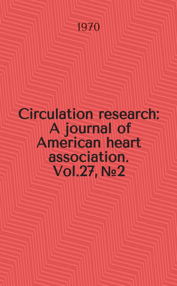 Circulation research : A journal of American heart association. Vol.27, №2