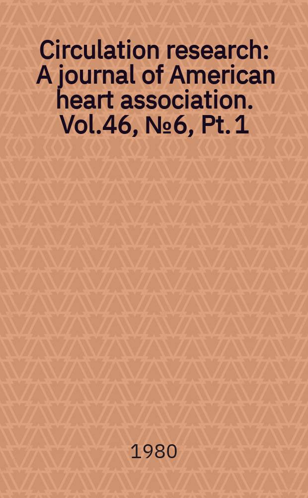 Circulation research : A journal of American heart association. Vol.46, №6, Pt.[1]