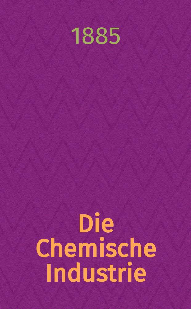 Die Chemische Industrie : Monatsschrift hrsg. von Verein zur Wahrung der Interessen der chemischen Industrie Deutschlands. Jg.8 1885, №10