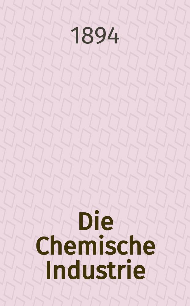 Die Chemische Industrie : Monatsschrift hrsg. von Verein zur Wahrung der Interessen der chemischen Industrie Deutschlands. Jg.17 1894, №9