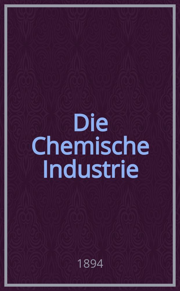 Die Chemische Industrie : Monatsschrift hrsg. von Verein zur Wahrung der Interessen der chemischen Industrie Deutschlands. Jg.17 1894, №10