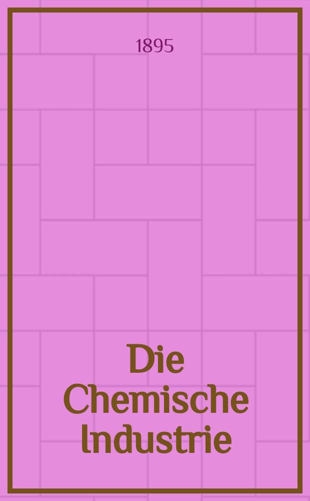 Die Chemische Industrie : Monatsschrift hrsg. von Verein zur Wahrung der Interessen der chemischen Industrie Deutschlands. Jg.18 1895, №1