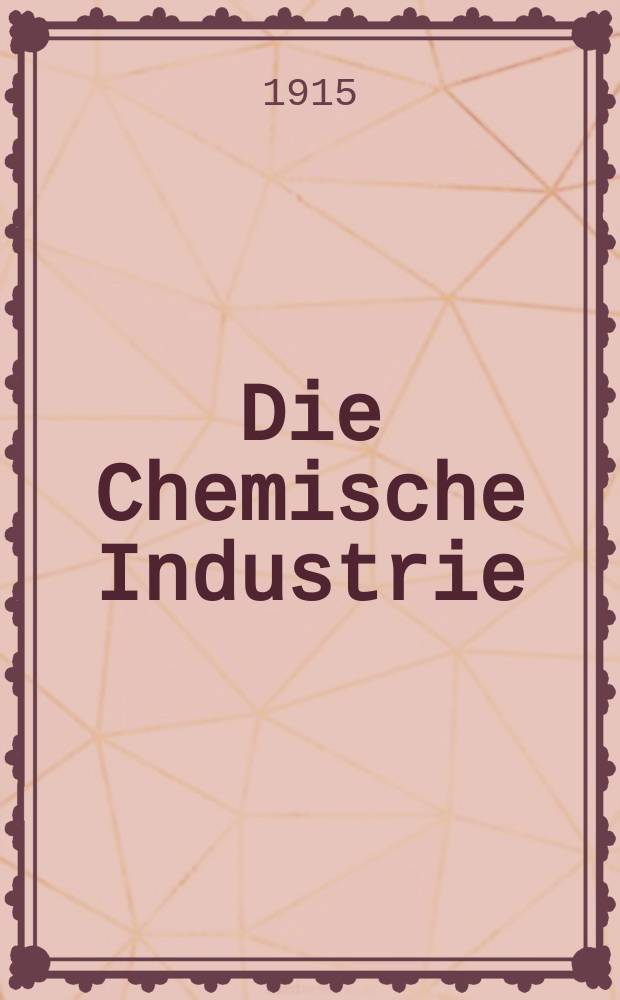 Die Chemische Industrie : Monatsschrift hrsg. von Verein zur Wahrung der Interessen der chemischen Industrie Deutschlands. Jg.38 1915, №12(780)