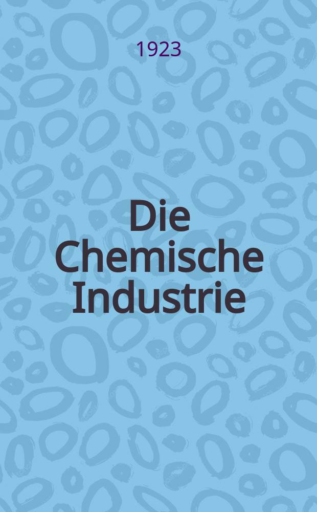 Die Chemische Industrie : Monatsschrift hrsg. von Verein zur Wahrung der Interessen der chemischen Industrie Deutschlands. Jg.46 1923, №46