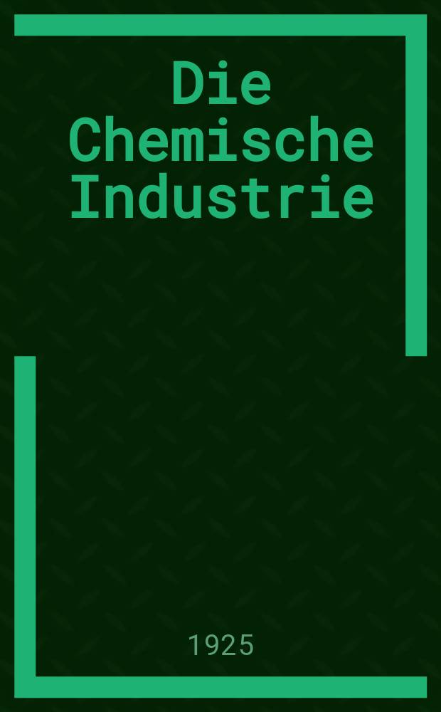 Die Chemische Industrie : Monatsschrift hrsg. von Verein zur Wahrung der Interessen der chemischen Industrie Deutschlands. Jg.48 1925, №47