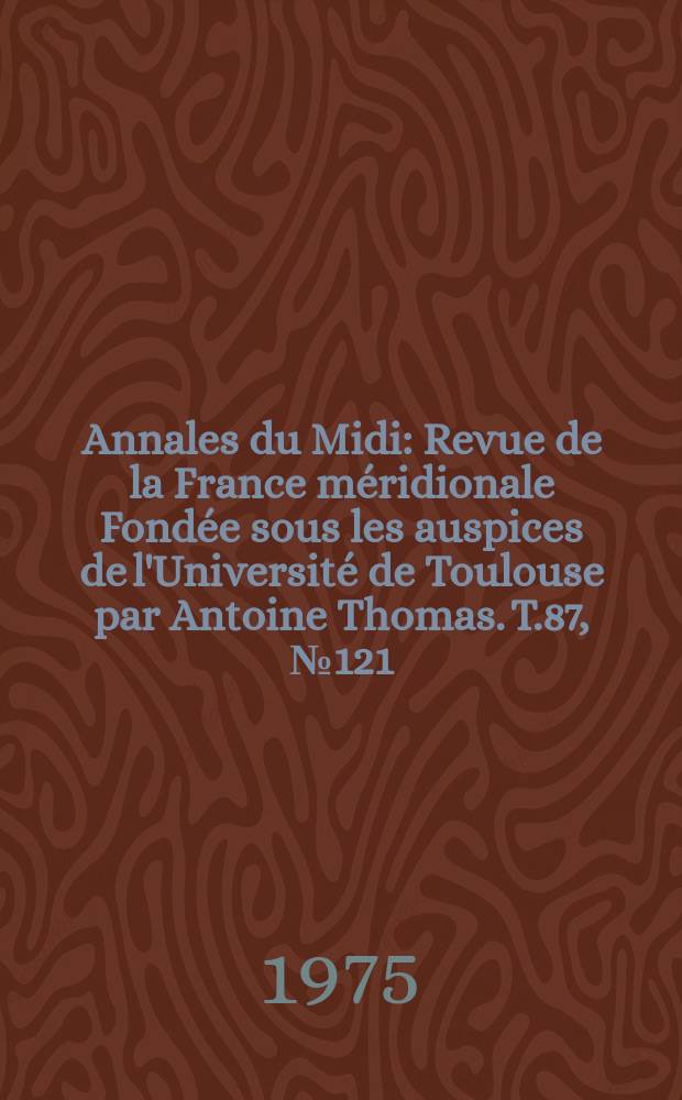 Annales du Midi : Revue de la France m&eacute;ridionale Fond&eacute;e sous les auspices de l'Universit&eacute; de Toulouse par Antoine Thomas. T.87, №121