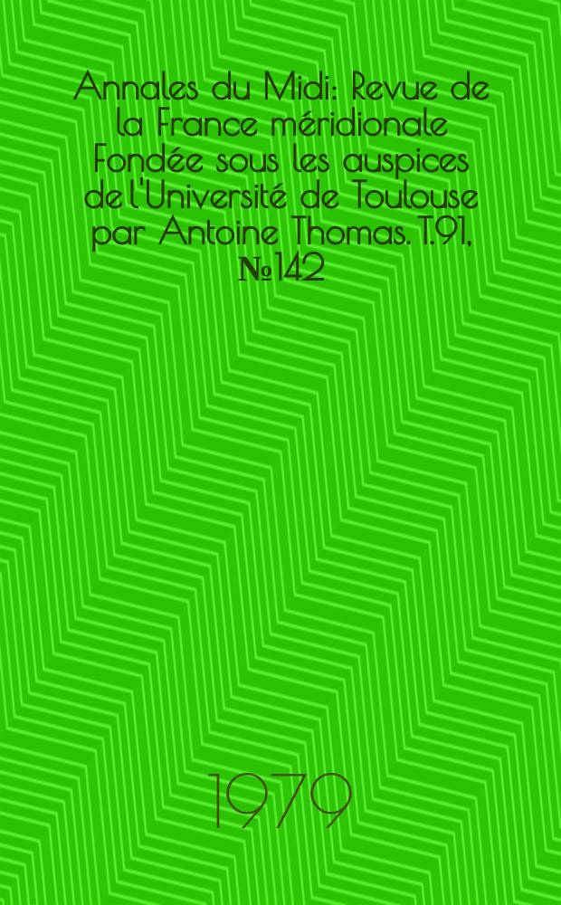 Annales du Midi : Revue de la France méridionale Fondée sous les auspices de l'Université de Toulouse par Antoine Thomas. T.91, №142