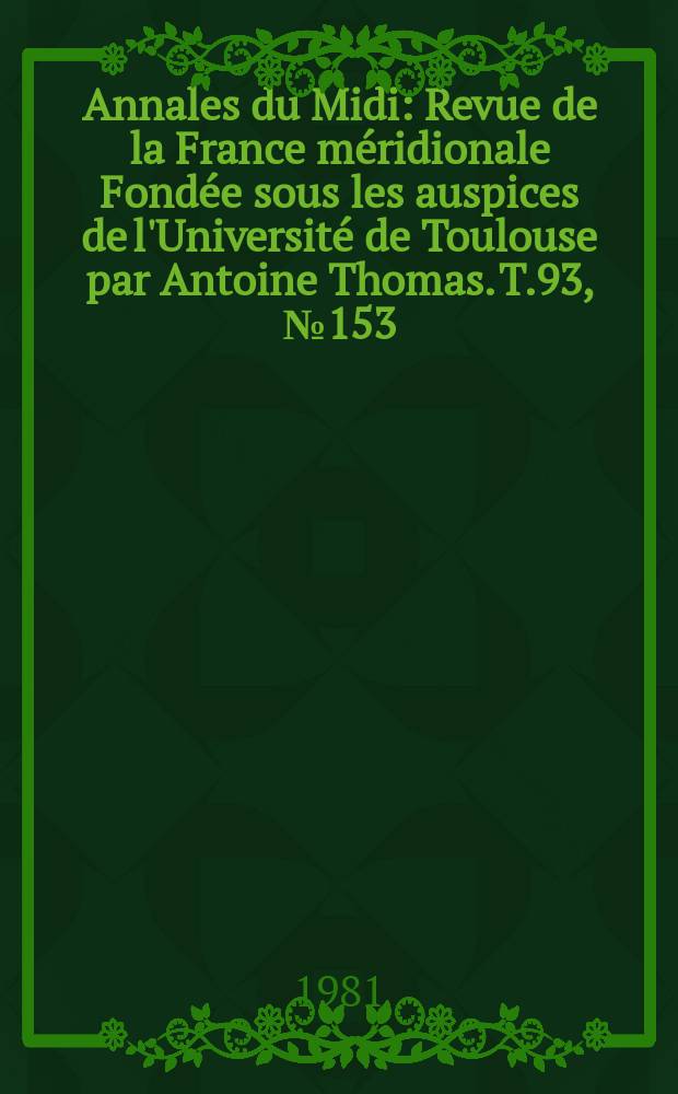 Annales du Midi : Revue de la France méridionale Fondée sous les auspices de l'Université de Toulouse par Antoine Thomas. T.93, №153