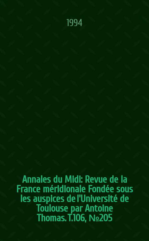 Annales du Midi : Revue de la France m&eacute;ridionale Fond&eacute;e sous les auspices de l'Universit&eacute; de Toulouse par Antoine Thomas. T.106, №205