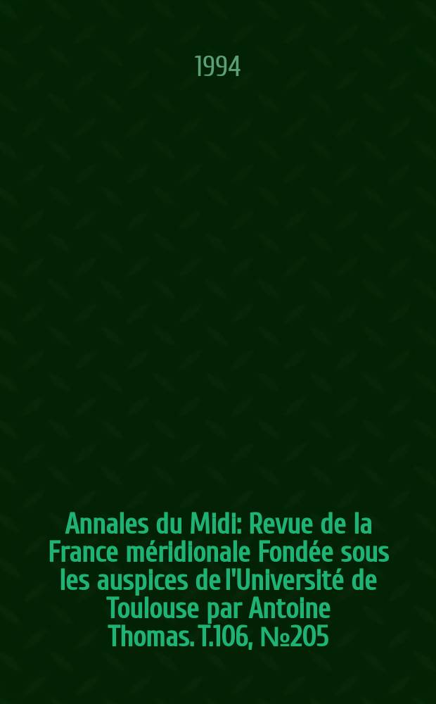 Annales du Midi : Revue de la France méridionale Fondée sous les auspices de l'Université de Toulouse par Antoine Thomas. T.106, №205