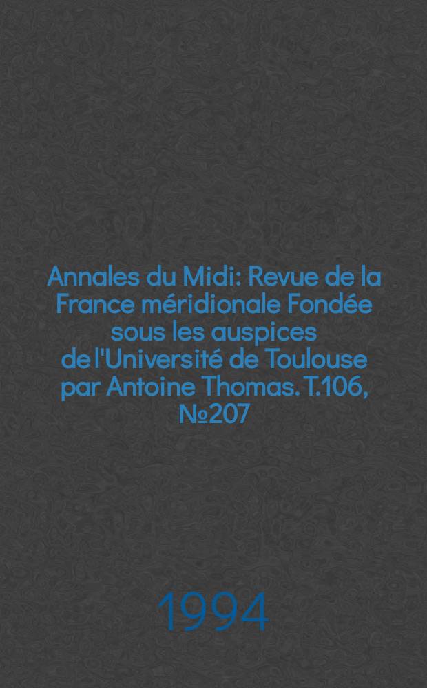 Annales du Midi : Revue de la France méridionale Fondée sous les auspices de l'Université de Toulouse par Antoine Thomas. T.106, №207