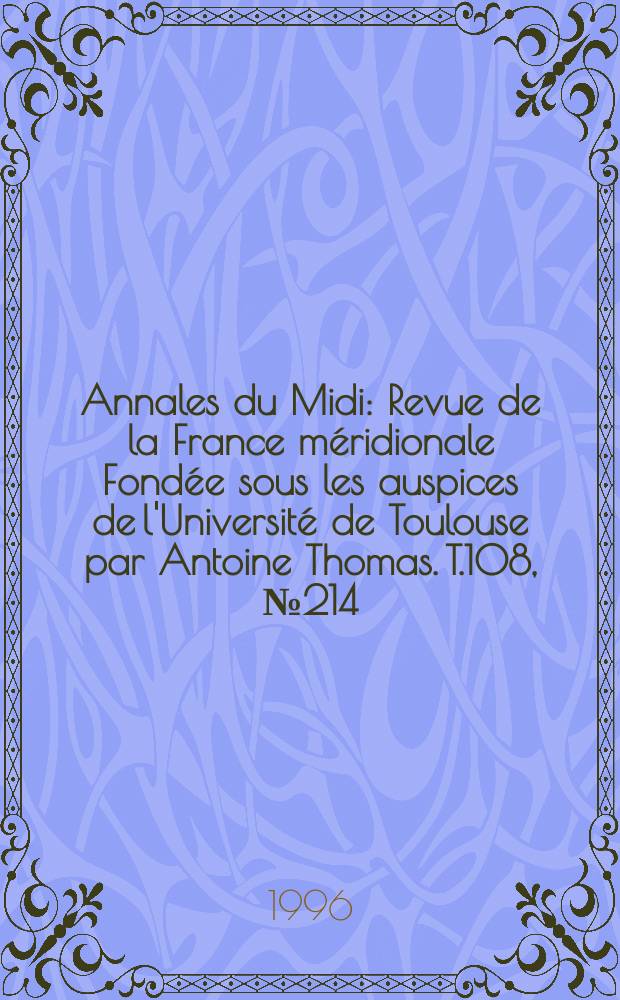 Annales du Midi : Revue de la France m&eacute;ridionale Fond&eacute;e sous les auspices de l'Universit&eacute; de Toulouse par Antoine Thomas. T.108, №214