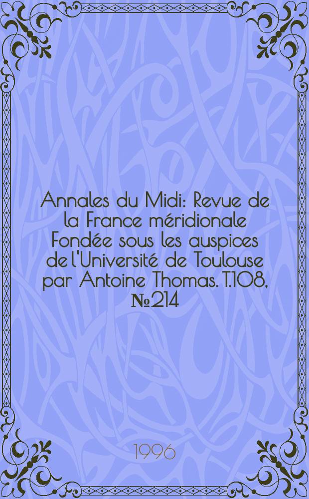 Annales du Midi : Revue de la France méridionale Fondée sous les auspices de l'Université de Toulouse par Antoine Thomas. T.108, №214