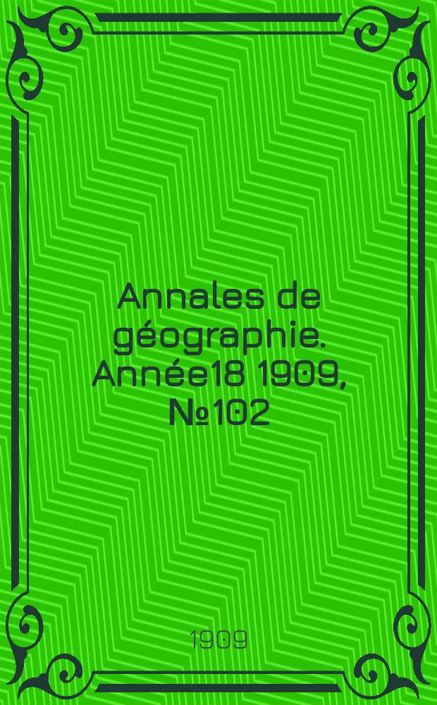 Annales de géographie. Année18 1909, №102