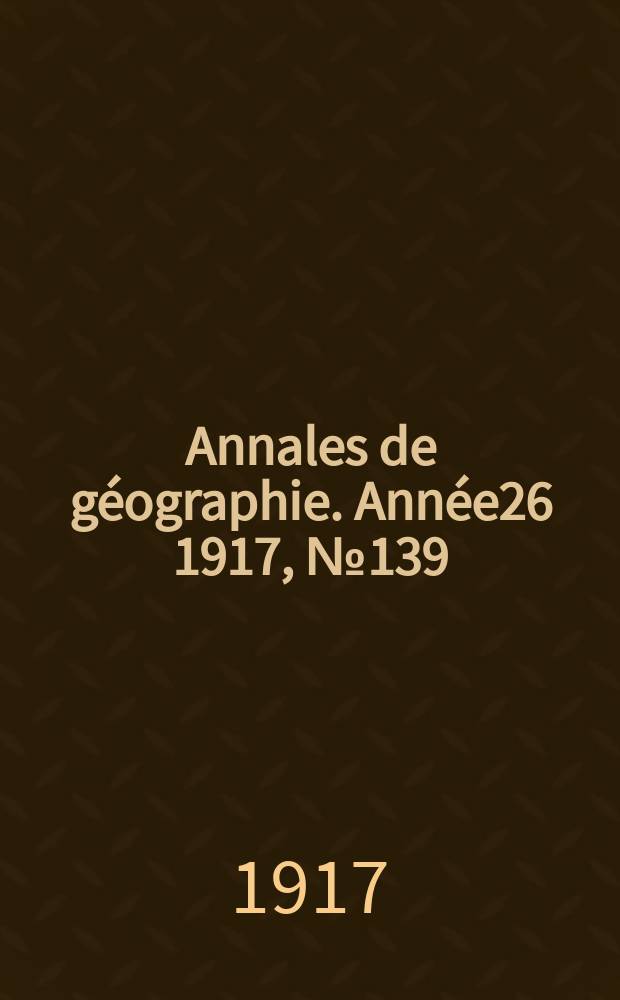 Annales de g&eacute;ographie. Ann&eacute;e26 1917, №139