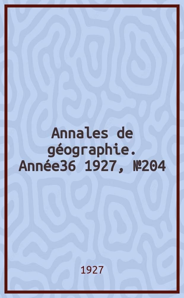 Annales de g&eacute;ographie. Ann&eacute;e36 1927, №204