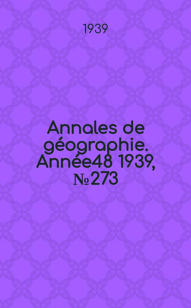 Annales de g&eacute;ographie. Ann&eacute;e48 1939, №273
