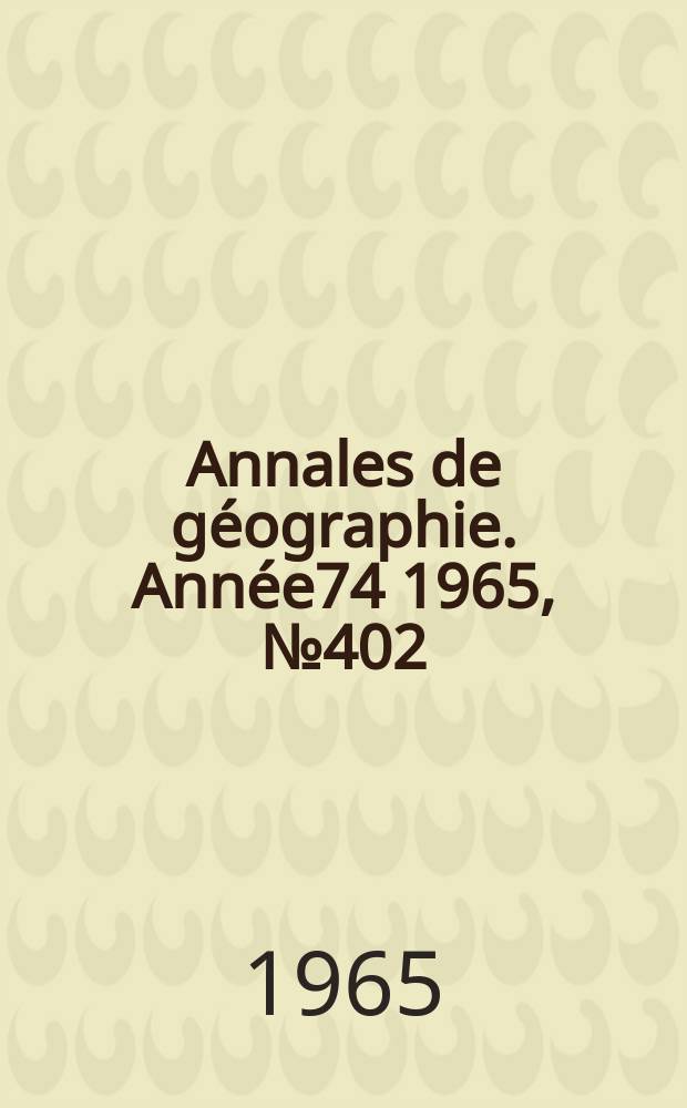Annales de g&eacute;ographie. Ann&eacute;e74 1965, №402