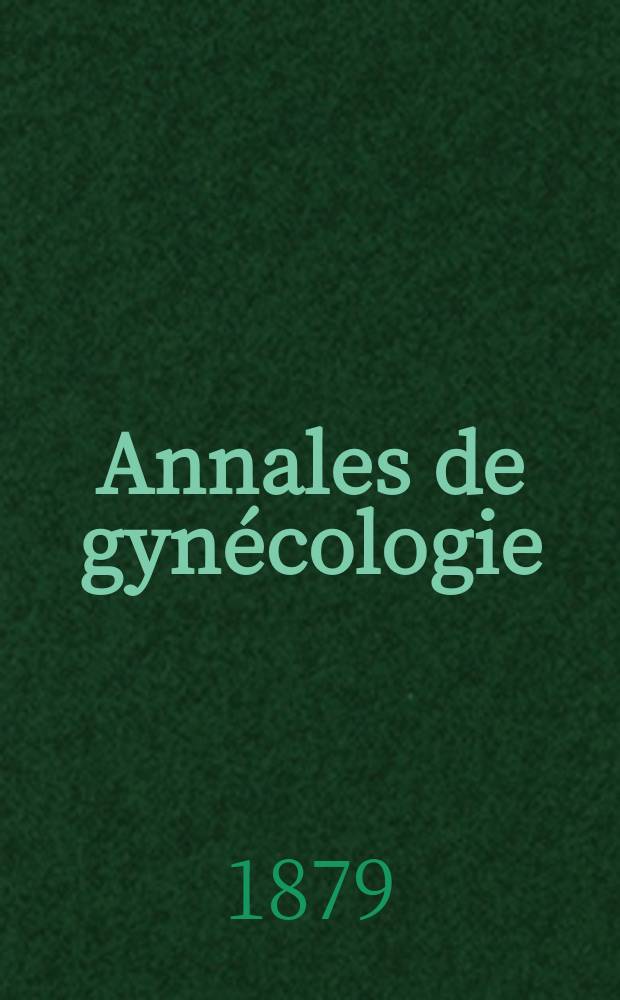 Annales de gynécologie : (Maladies des femmes, accouchements). [Année6] 1879, T.11