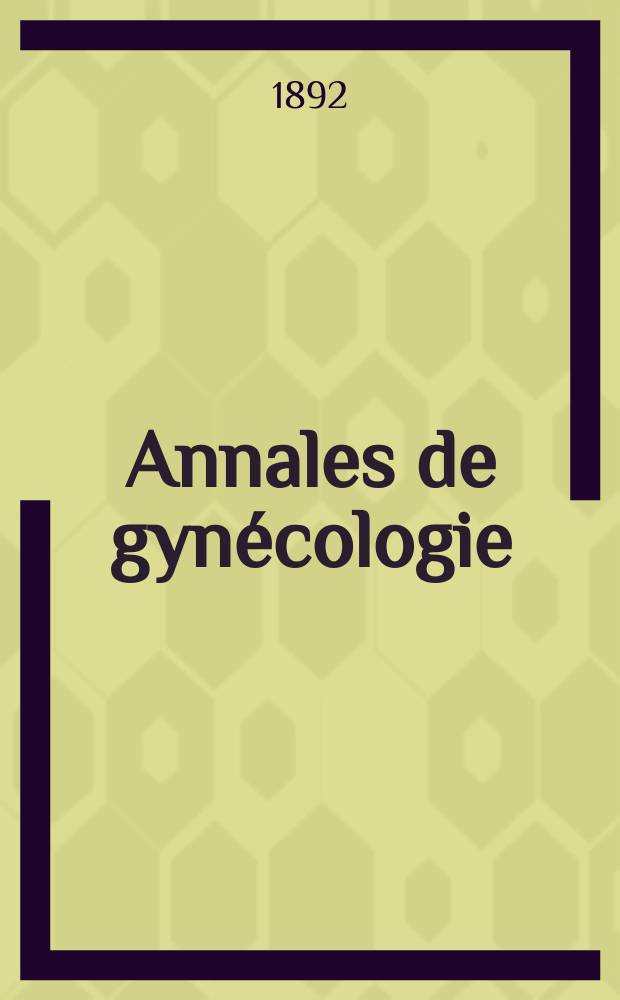 Annales de gyn&eacute;cologie : (Maladies des femmes, accouchements). [Ann&eacute;e19] 1892, T.38