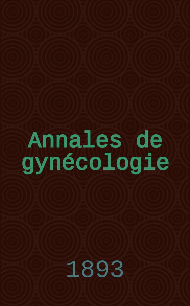 Annales de gynécologie : (Maladies des femmes, accouchements). [Année20] 1893, T.40