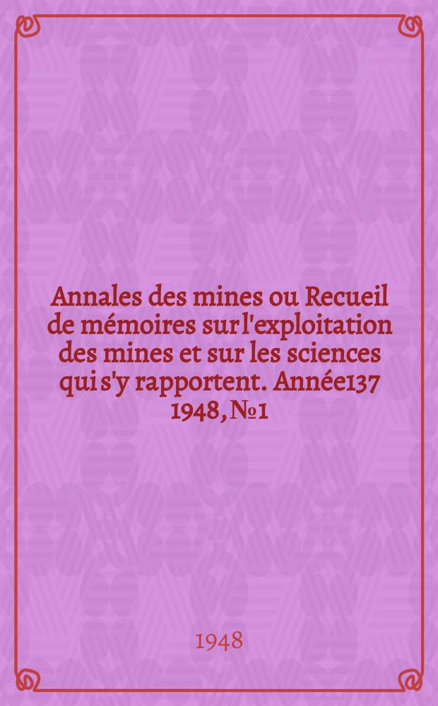 Annales des mines ou Recueil de m&eacute;moires sur l'exploitation des mines et sur les sciences qui s'y rapportent. Ann&eacute;e137 1948, №1