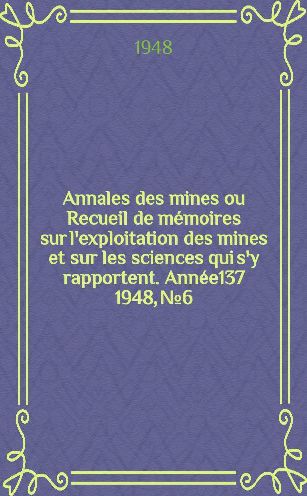 Annales des mines ou Recueil de mémoires sur l'exploitation des mines et sur les sciences qui s'y rapportent. Année137 1948, №6