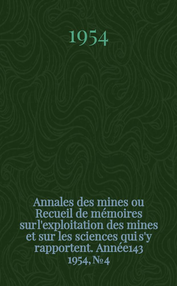 Annales des mines ou Recueil de m&eacute;moires sur l'exploitation des mines et sur les sciences qui s'y rapportent. Ann&eacute;e143 1954, №4/5