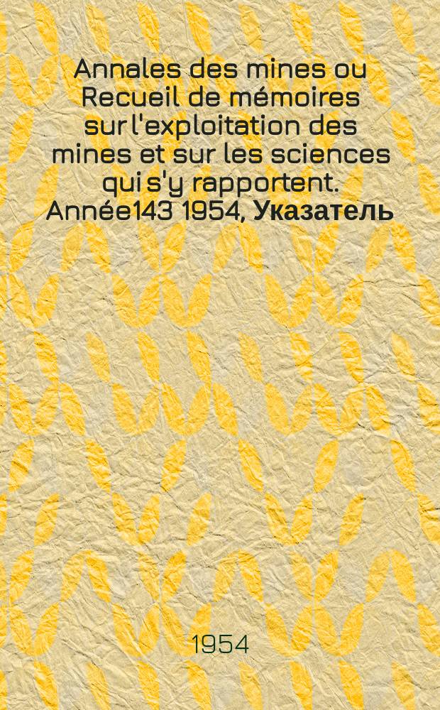 Annales des mines ou Recueil de mémoires sur l'exploitation des mines et sur les sciences qui s'y rapportent. Année143 1954, Указатель