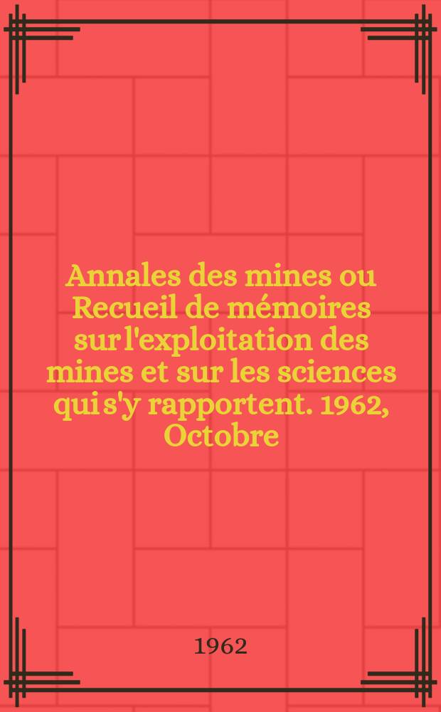 Annales des mines ou Recueil de mémoires sur l'exploitation des mines et sur les sciences qui s'y rapportent. 1962, Octobre