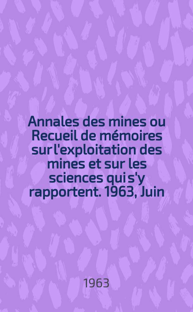 Annales des mines ou Recueil de mémoires sur l'exploitation des mines et sur les sciences qui s'y rapportent. 1963, Juin
