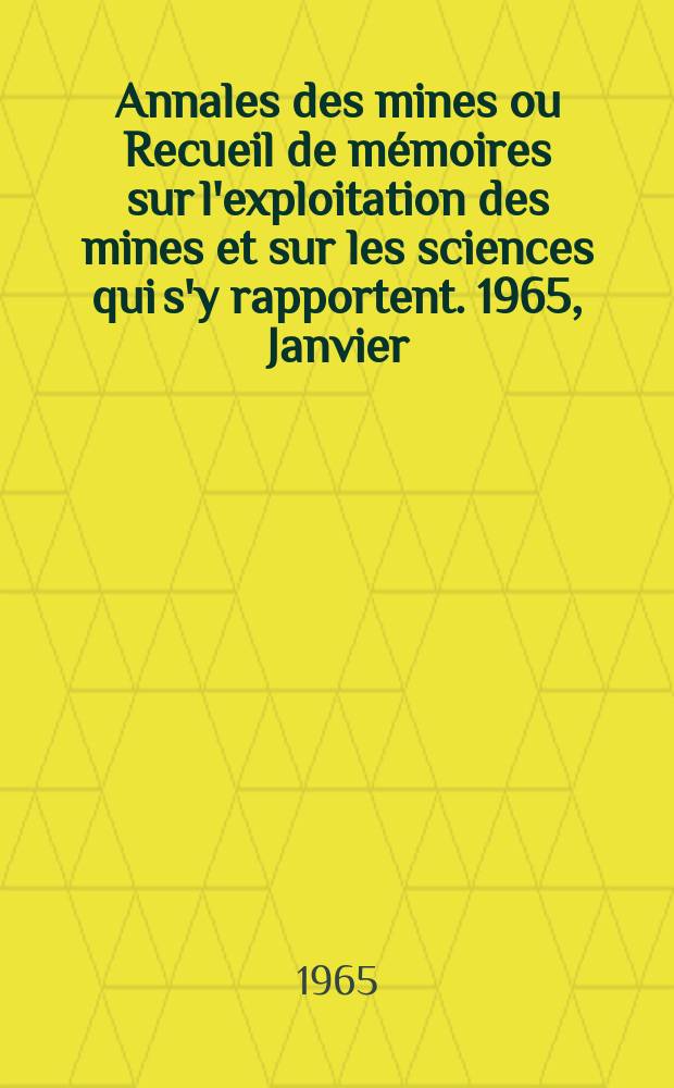 Annales des mines ou Recueil de mémoires sur l'exploitation des mines et sur les sciences qui s'y rapportent. 1965, Janvier