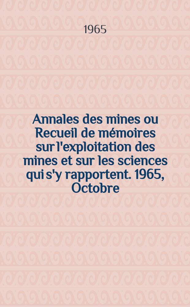 Annales des mines ou Recueil de mémoires sur l'exploitation des mines et sur les sciences qui s'y rapportent. 1965, Octobre
