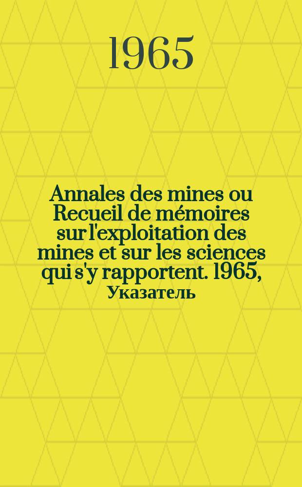 Annales des mines ou Recueil de mémoires sur l'exploitation des mines et sur les sciences qui s'y rapportent. 1965, Указатель