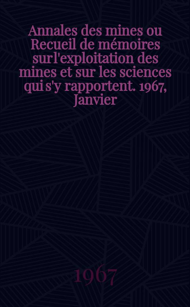 Annales des mines ou Recueil de mémoires sur l'exploitation des mines et sur les sciences qui s'y rapportent. 1967, Janvier