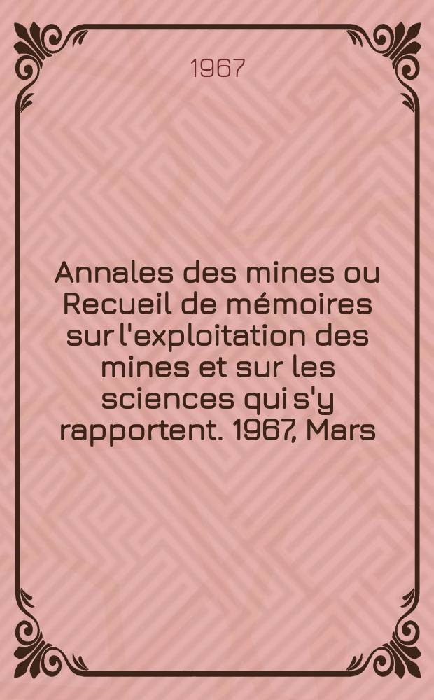 Annales des mines ou Recueil de mémoires sur l'exploitation des mines et sur les sciences qui s'y rapportent. 1967, Mars