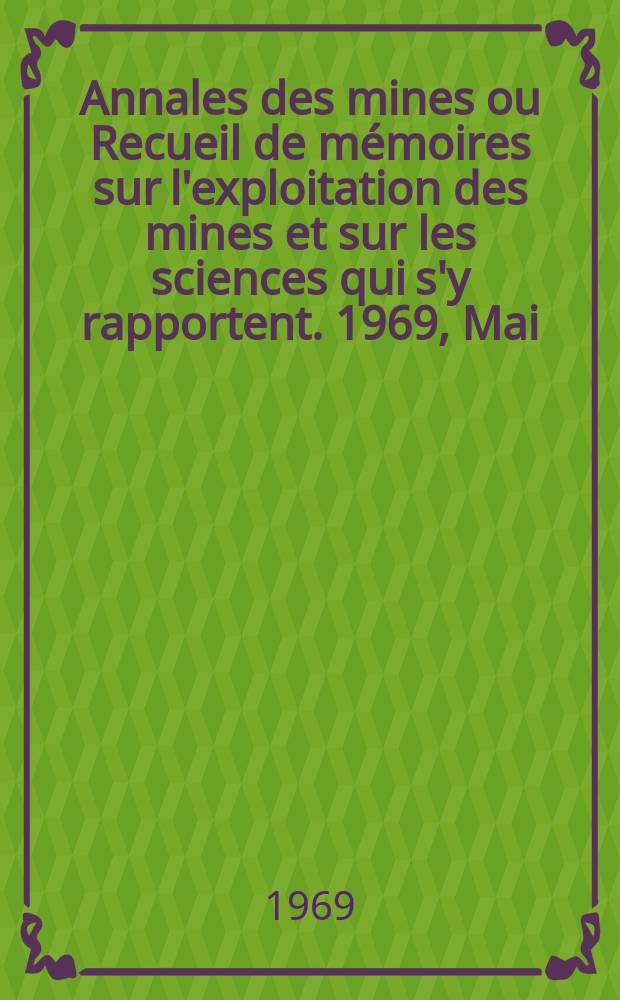 Annales des mines ou Recueil de mémoires sur l'exploitation des mines et sur les sciences qui s'y rapportent. 1969, Mai
