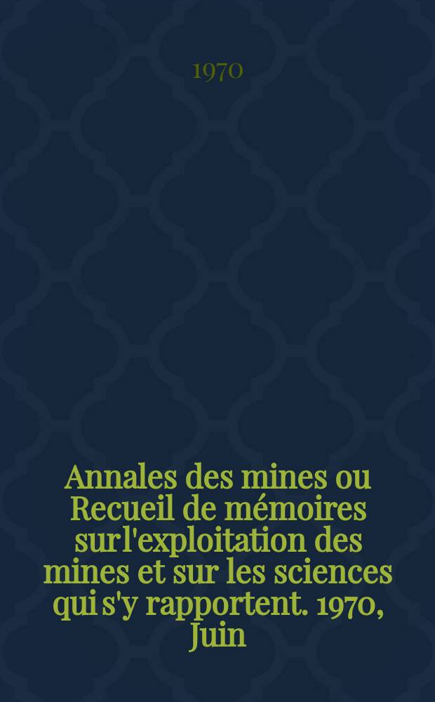 Annales des mines ou Recueil de m&eacute;moires sur l'exploitation des mines et sur les sciences qui s'y rapportent. 1970, Juin