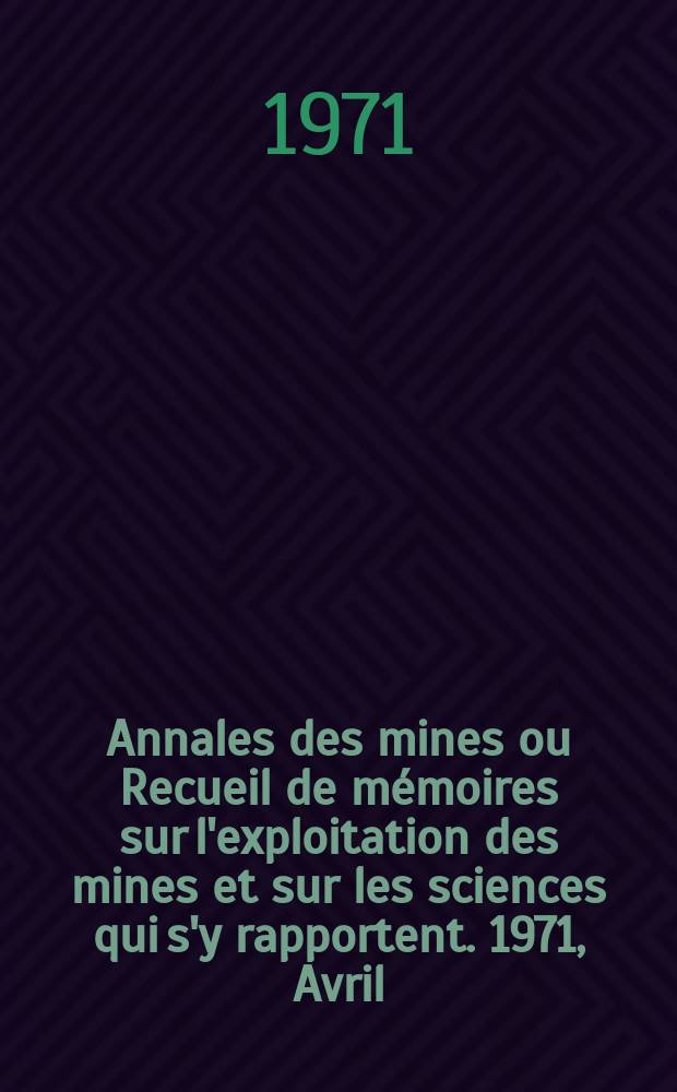 Annales des mines ou Recueil de mémoires sur l'exploitation des mines et sur les sciences qui s'y rapportent. 1971, Avril