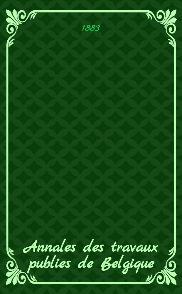 Annales des travaux publies de Belgique : Documents scientifique industriels ou administratifs, concernant l'art des constructions, les voies de communication et l'industrie min&eacute;rale. T.40