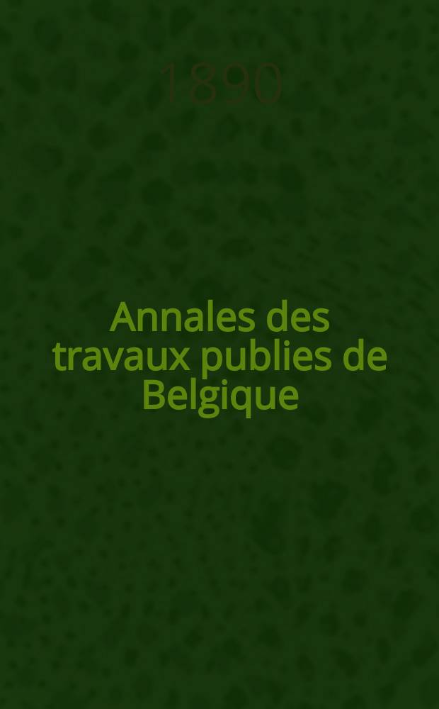 Annales des travaux publies de Belgique : Documents scientifique industriels ou administratifs, concernant l'art des constructions, les voies de communication et l'industrie minérale. T.47