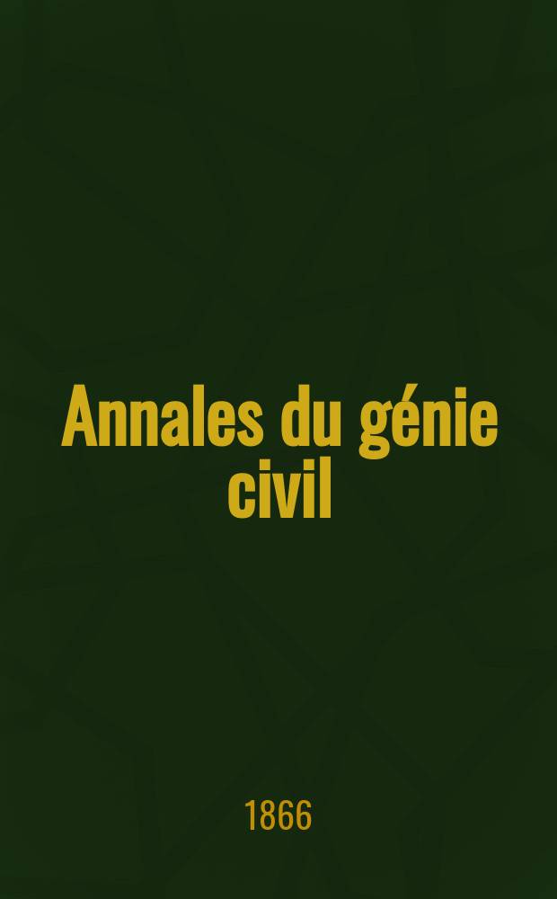 Annales du g&eacute;nie civil : Recueil de m&eacute;moires sur les math&eacute;matiques pures et appliqu&eacute;e, l'astronomie, les ponts et chauss&eacute;es, les routes et la navigation maritime et fluviale, l'architecture, les mines, la metallurgie, la chimie, la physique, les arts m&eacute;caniques, l'&eacute;conomie industrielle, le g&eacute;nie rural, revue de l'industrie fran&ccedil;aise et &eacute;trang&egrave;re... Ann&eacute;e5 1866, T.5, №4