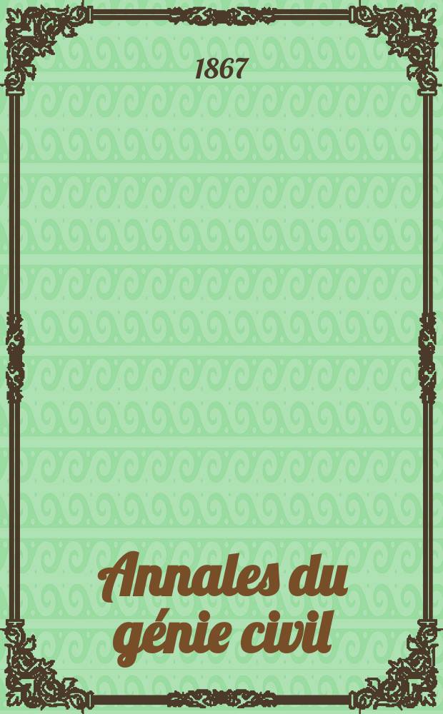 Annales du g&eacute;nie civil : Recueil de m&eacute;moires sur les math&eacute;matiques pures et appliqu&eacute;e, l'astronomie, les ponts et chauss&eacute;es, les routes et la navigation maritime et fluviale, l'architecture, les mines, la metallurgie, la chimie, la physique, les arts m&eacute;caniques, l'&eacute;conomie industrielle, le g&eacute;nie rural, revue de l'industrie fran&ccedil;aise et &eacute;trang&egrave;re... Ann&eacute;e6 1867, T.6, №8