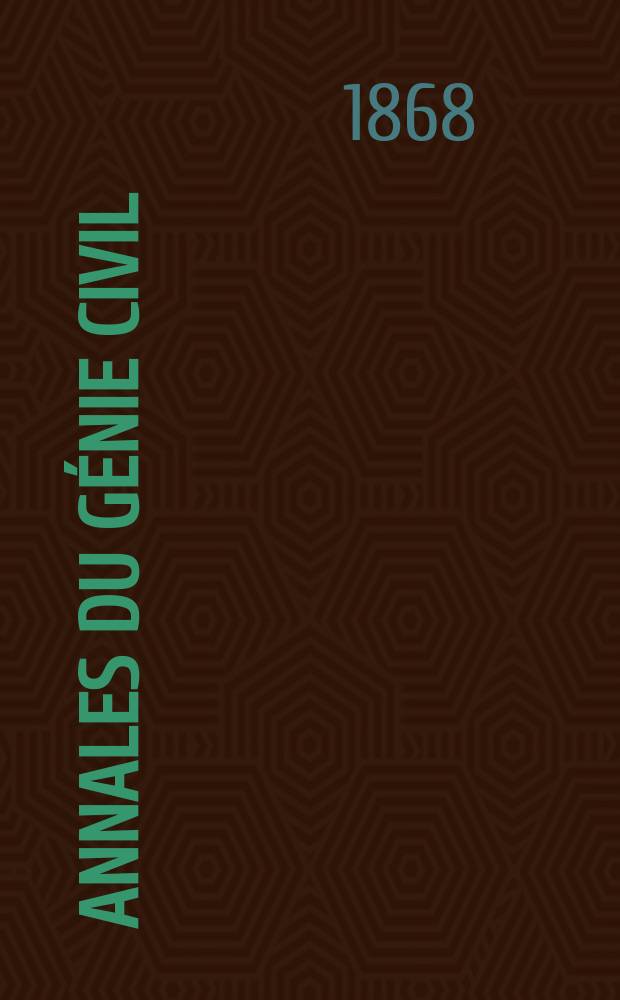 Annales du génie civil : Recueil de mémoires sur les mathématiques pures et appliquée, l'astronomie, les ponts et chaussées, les routes et la navigation maritime et fluviale, l'architecture, les mines, la metallurgie, la chimie, la physique, les arts mécaniques, l'économie industrielle, le génie rural, revue de l'industrie française et étrangère... Année7 1868, T.7, №7
