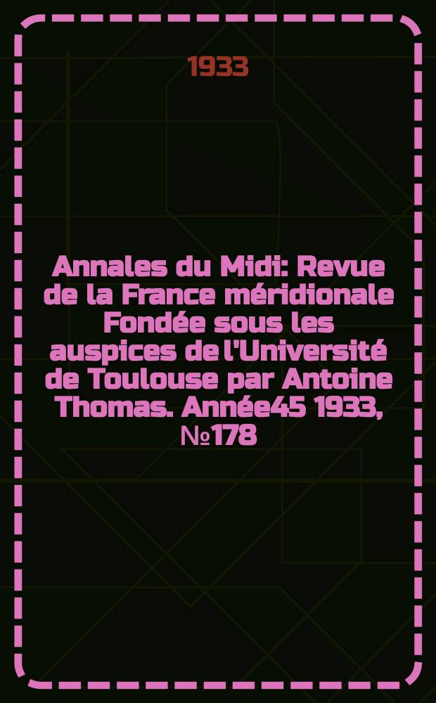 Annales du Midi : Revue de la France m&eacute;ridionale Fond&eacute;e sous les auspices de l'Universit&eacute; de Toulouse par Antoine Thomas. Ann&eacute;e45 1933, №178