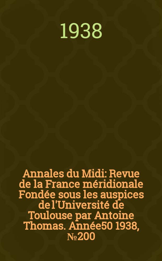 Annales du Midi : Revue de la France méridionale Fondée sous les auspices de l'Université de Toulouse par Antoine Thomas. Année50 1938, №200