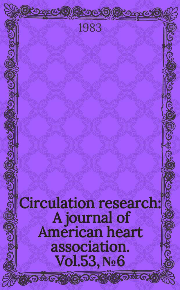 Circulation research : A journal of American heart association. Vol.53, №6