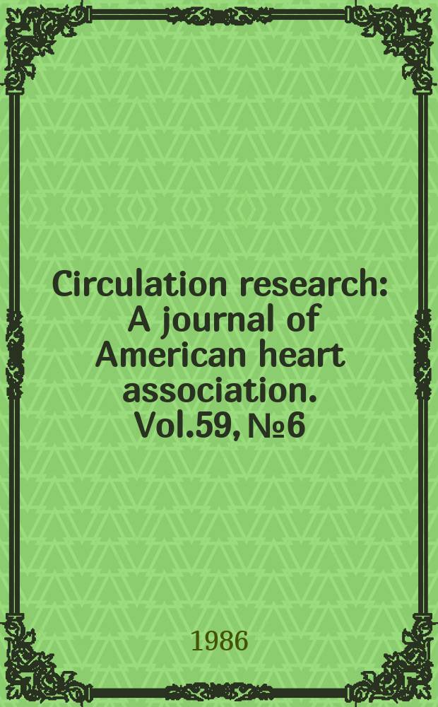 Circulation research : A journal of American heart association. Vol.59, №6
